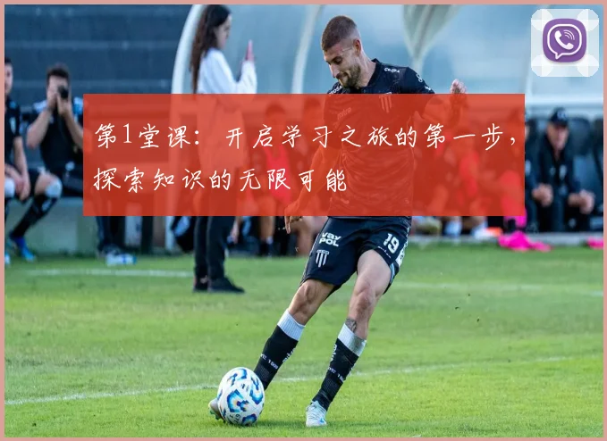 第1堂课：开启学习之旅的第一步，探索知识的无限可能