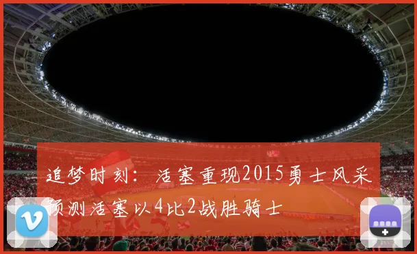 追梦时刻：活塞重现2015勇士风采预测活塞以4比2战胜骑士