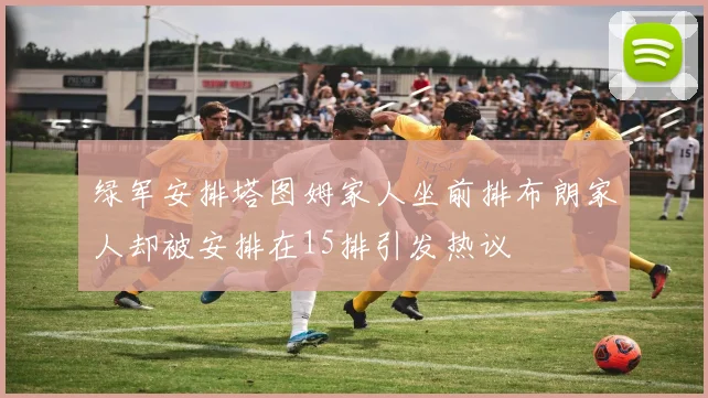 绿军安排塔图姆家人坐前排布朗家人却被安排在15排引发热议