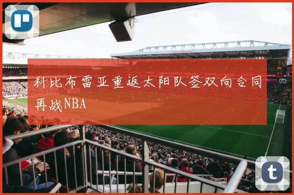 科比布雷亚重返太阳队签双向合同再战NBA