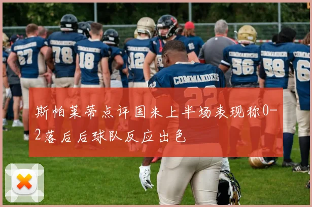 斯帕莱蒂点评国米上半场表现称0-2落后后球队反应出色