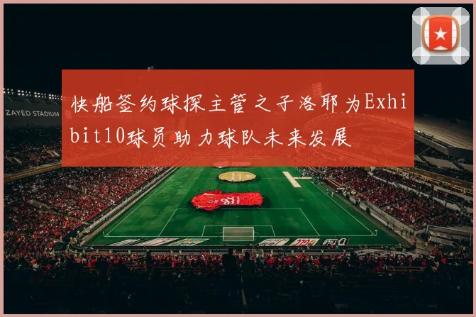 快船签约球探主管之子洛耶为Exhibit10球员助力球队未来发展