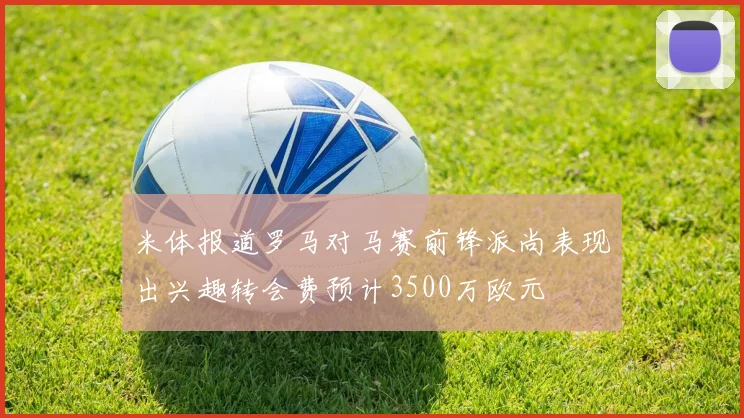 米体报道罗马对马赛前锋派尚表现出兴趣转会费预计3500万欧元